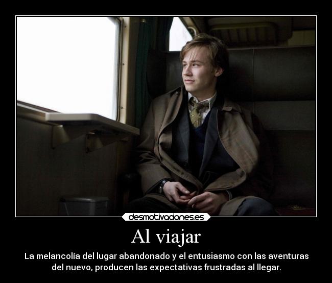 Al viajar - La melancolía del lugar abandonado y el entusiasmo con las aventuras
del nuevo, producen las expectativas frustradas al llegar.