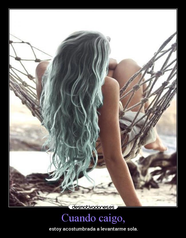 Cuando caigo, - estoy acostumbrada a levantarme sola.