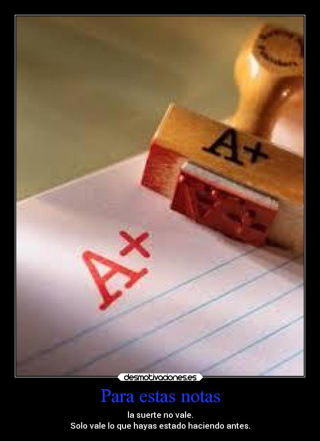 Para estas notas - la suerte no vale.
Solo vale lo que hayas estado haciendo antes.