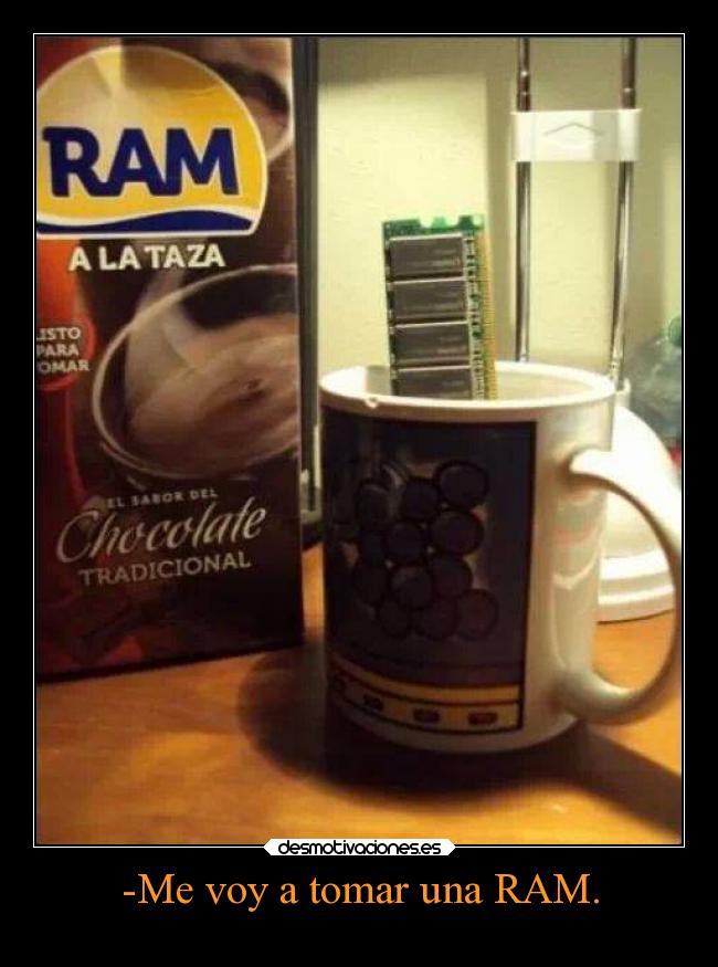 -Me voy a tomar una RAM. -