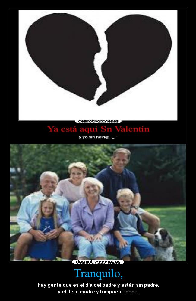 Tranquilo, - hay gente que es el día del padre y están sin padre,
y el de la madre y tampoco tienen.