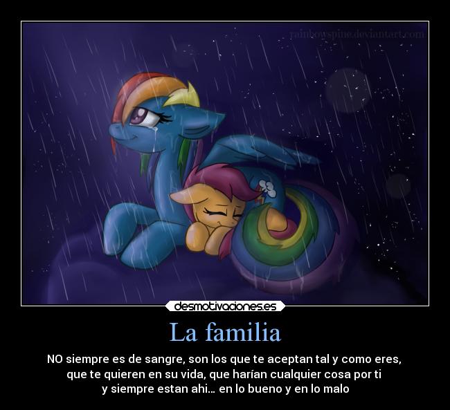 La familia - NO siempre es de sangre, son los que te aceptan tal y como eres,
que te quieren en su vida, que harían cualquier cosa por ti
y siempre estan ahi… en lo bueno y en lo malo