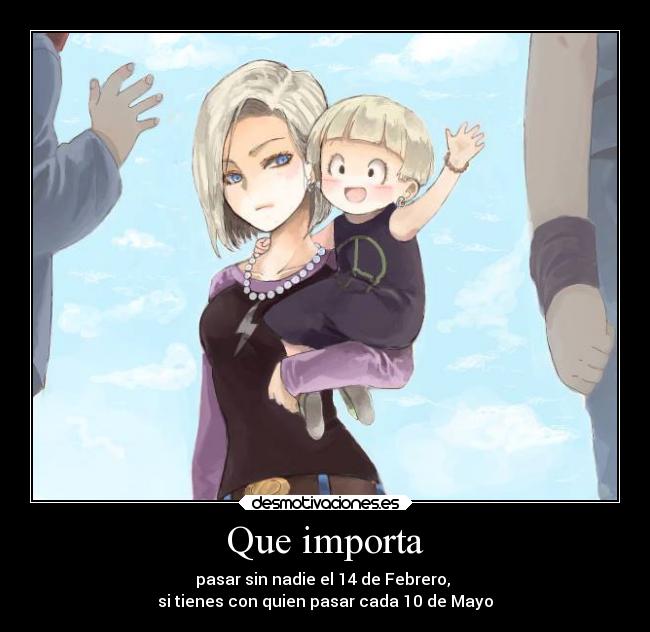 Que importa - pasar sin nadie el 14 de Febrero, 
si tienes con quien pasar cada 10 de Mayo
