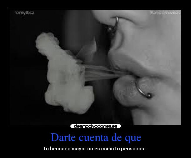 Darte cuenta de que - tu hermana mayor no es como tu pensabas...