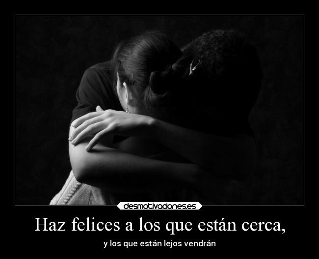 Haz felices a los que están cerca, -