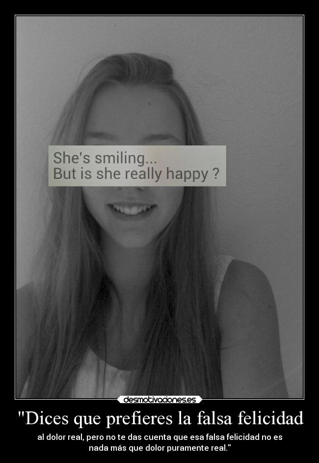 Dices que prefieres la falsa felicidad -