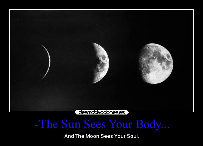 -The Sun Sees Your Body... - And The Moon Sees Your Soul.