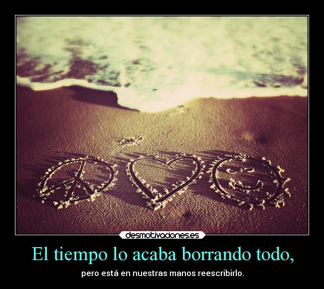 El tiempo lo acaba borrando todo, -