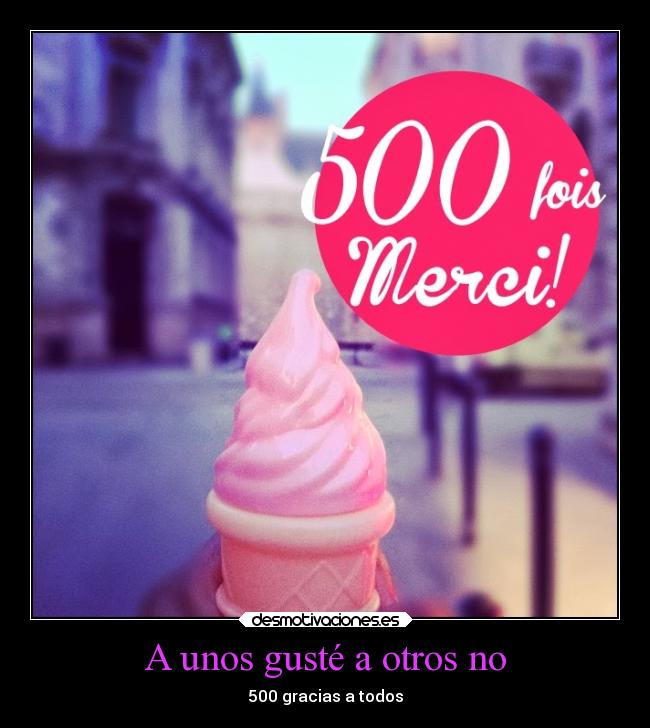 A unos gusté a otros no - 500 gracias a todos