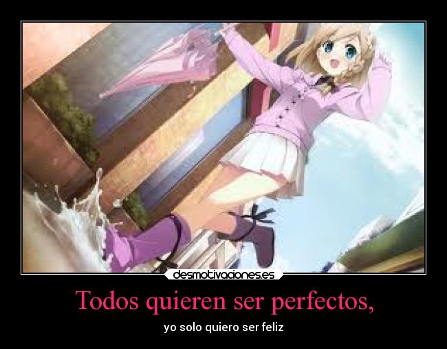 Todos quieren ser perfectos, - yo solo quiero ser feliz