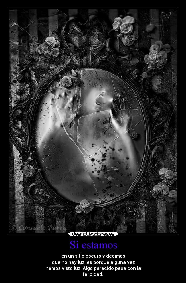 Si estamos - en un sitio oscuro y decimos
que no hay luz, es porque alguna vez
hemos visto luz. Algo parecido pasa con la
felicidad.