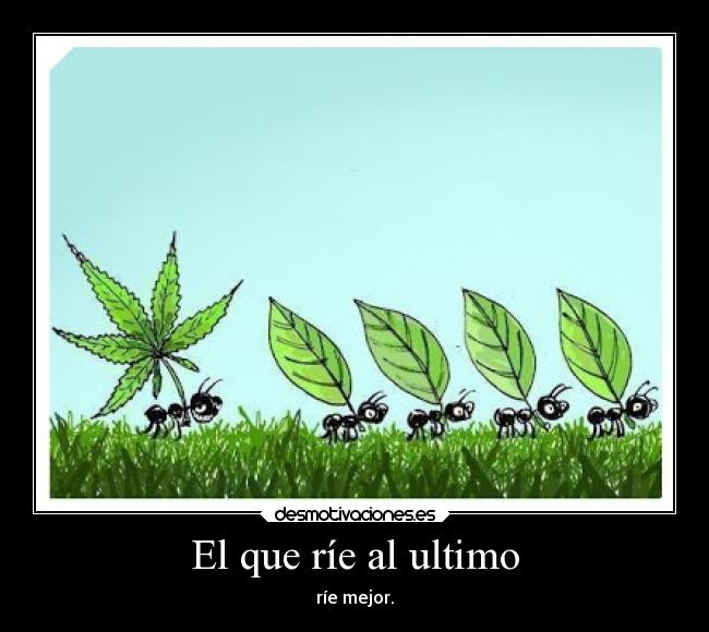 El que ríe al ultimo - ríe mejor.