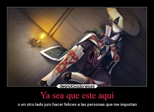 Ya sea que este aqui - o en otro lado juro hacer felices a las personas que me importan