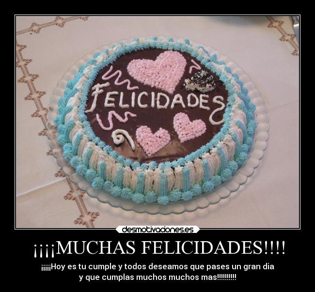 ¡¡¡¡MUCHAS FELICIDADES!!!! - ¡¡¡¡¡Hoy es tu cumple y todos deseamos que pases un gran dia
y que cumplas muchos muchos mas!!!!!!!!!!