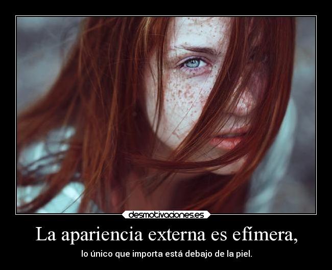 La apariencia externa es efímera, - lo único que importa está debajo de la piel.
