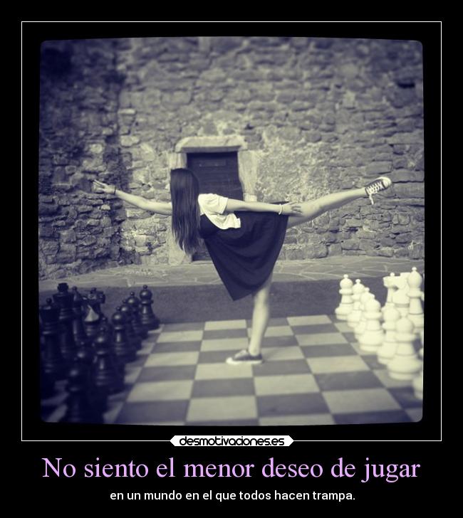 No siento el menor deseo de jugar - en un mundo en el que todos hacen trampa.