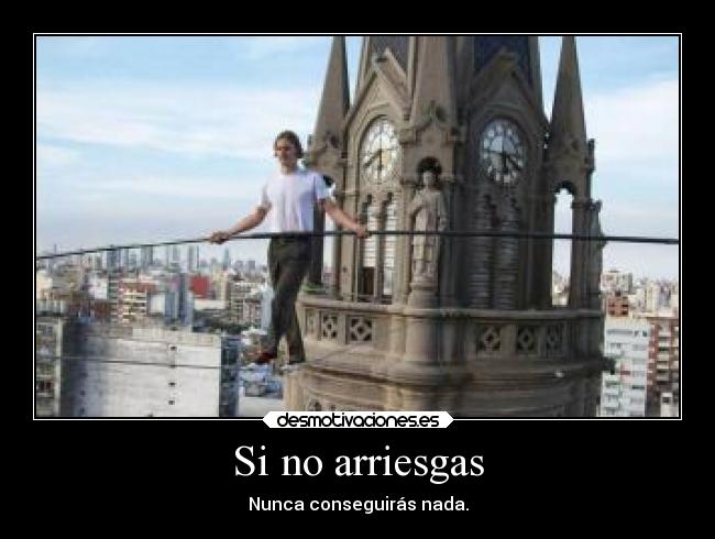 Si no arriesgas - Nunca conseguirás nada.