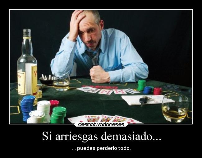 Si arriesgas demasiado... - ... puedes perderlo todo.