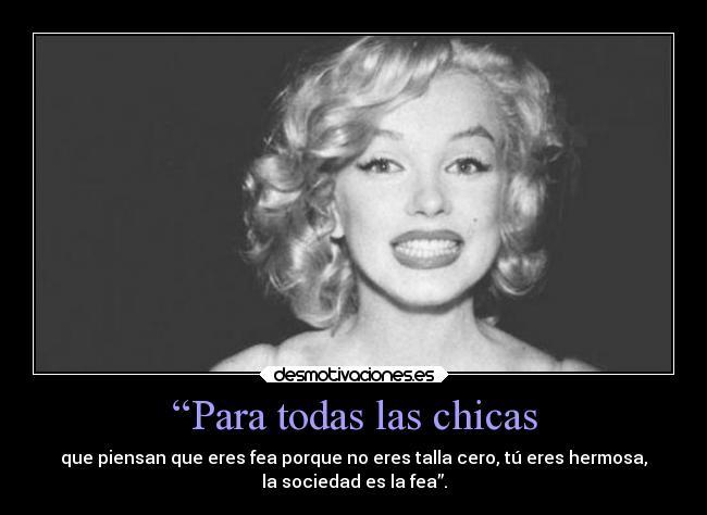 “Para todas las chicas - que piensan que eres fea porque no eres talla cero, tú eres hermosa,
la sociedad es la fea”.