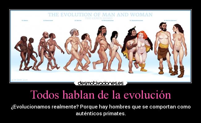Todos hablan de la evolución - ¿Evolucionamos realmente? Porque hay hombres que se comportan como
auténticos primates.