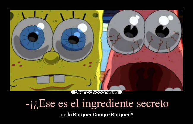 -¡¿Ese es el ingrediente secreto - de la Burguer Cangre Burguer?!