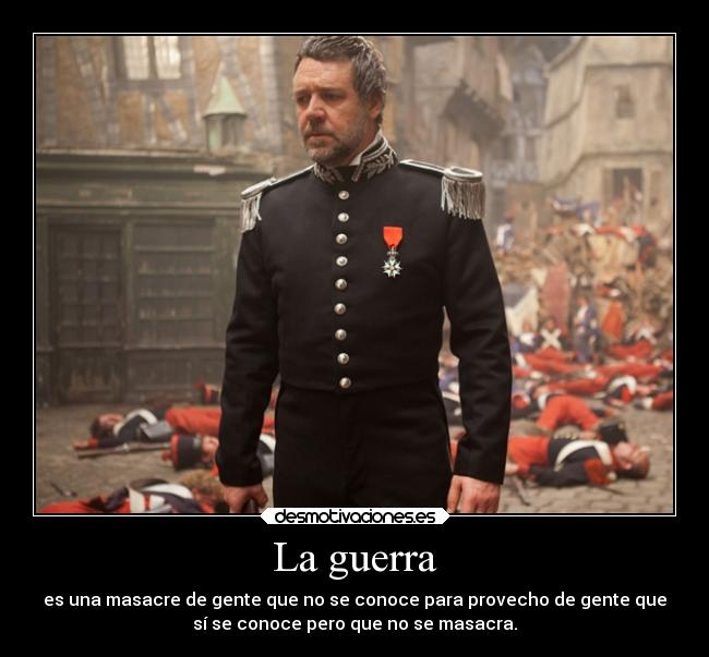 La guerra - es una masacre de gente que no se conoce para provecho de gente que
sí se conoce pero que no se masacra.