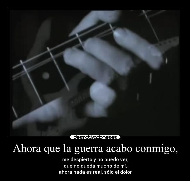Ahora que la guerra acabo conmigo, -