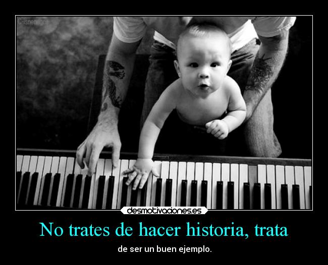 No trates de hacer historia, trata -