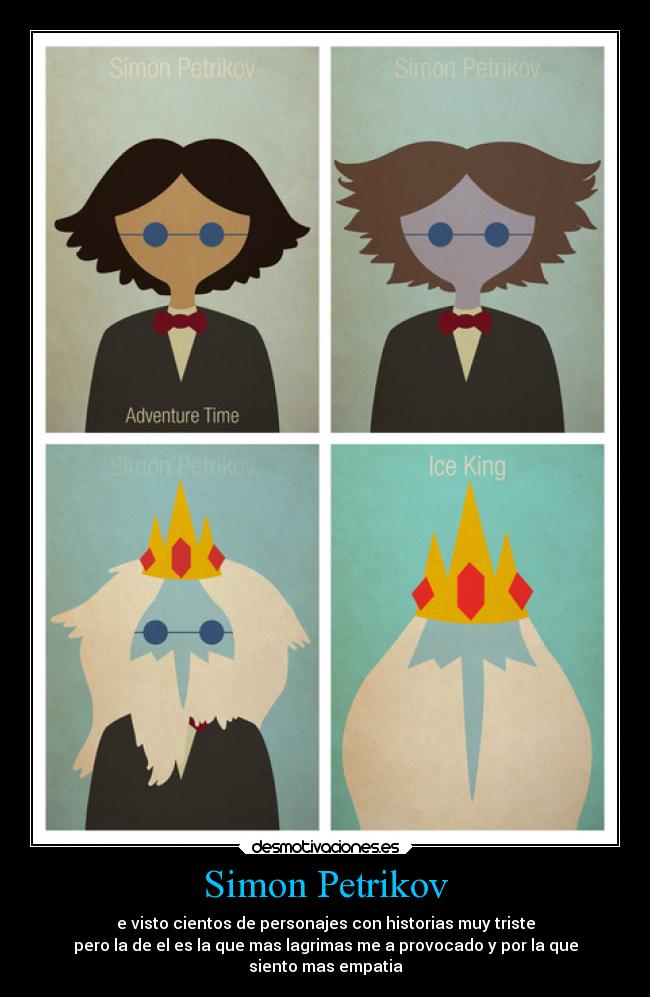 Simon Petrikov - e visto cientos de personajes con historias muy triste
pero la de el es la que mas lagrimas me a provocado y por la que
siento mas empatia