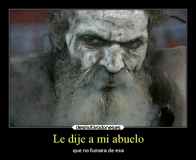 Le dije a mi abuelo - que no fumara de esa