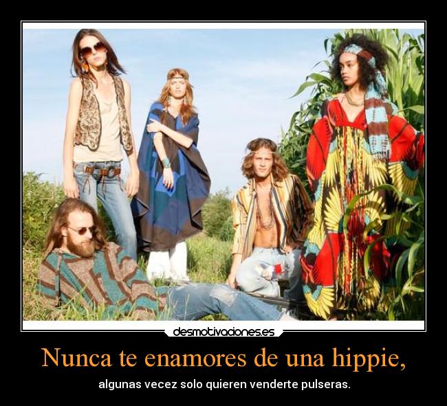 Nunca te enamores de una hippie, - algunas vecez solo quieren venderte pulseras.