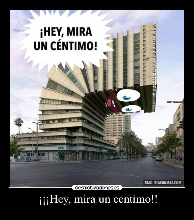 ¡¡¡Hey, mira un centimo!! -