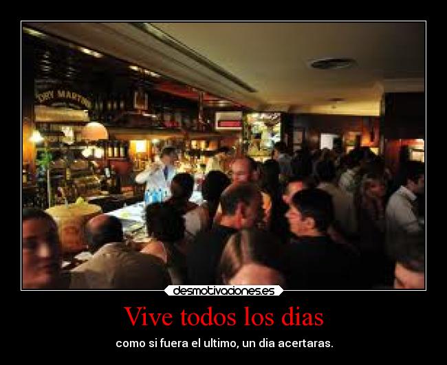 Vive todos los dias - como si fuera el ultimo, un dia acertaras.