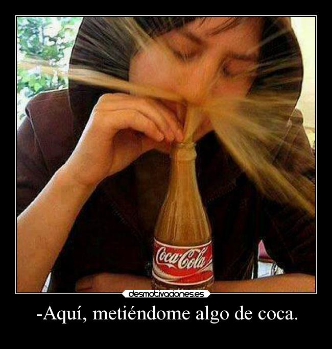 -Aquí, metiéndome algo de coca. -