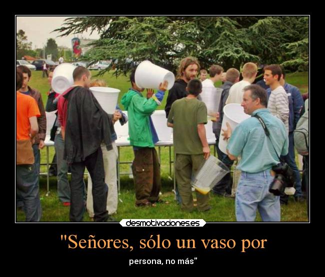 Señores, sólo un vaso por -