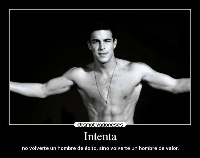 INTENTA NO VOLVERTE HOMBRE EXITO SINO HOMBRE VALOR intenta no volverte hombre exito sino hombre valor: