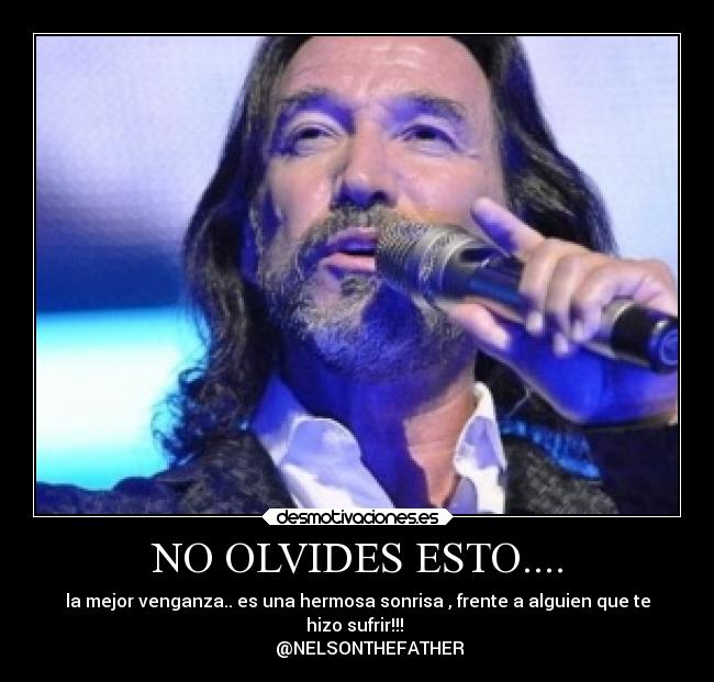 NO OLVIDES ESTO.... - la mejor venganza.. es una hermosa sonrisa , frente a alguien que te
hizo sufrir!!! 
      @NELSONTHEFATHER