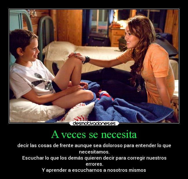 A veces se necesita - decir las cosas de frente aunque sea doloroso para entender lo que
necesitamos.
Escuchar lo que los demás quieren decir para corregir nuestros
errores.
Y aprender a escucharnos a nosotros mismos