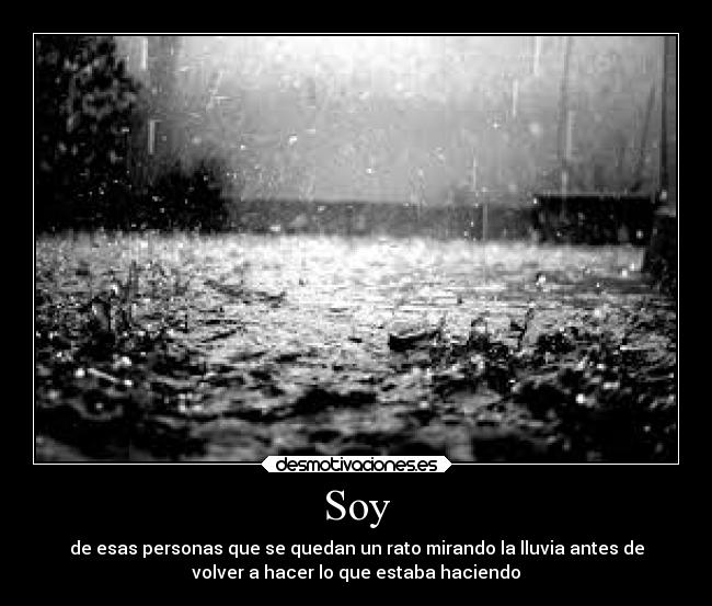 Soy - de esas personas que se quedan un rato mirando la lluvia antes de
volver a hacer lo que estaba haciendo