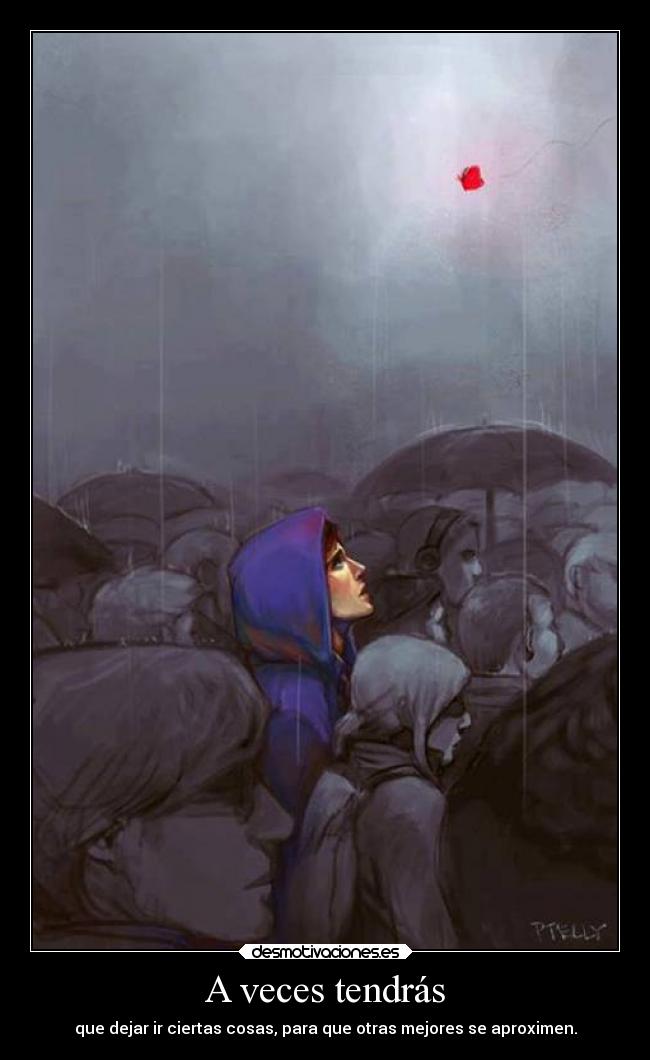 A veces tendrás - que dejar ir ciertas cosas, para que otras mejores se aproximen.