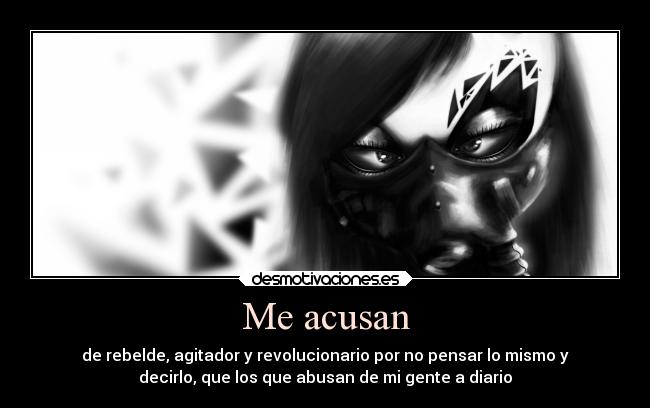 Me acusan - de rebelde, agitador y revolucionario por no pensar lo mismo y
decirlo, que los que abusan de mi gente a diario