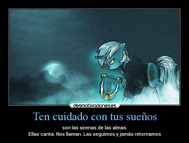 Ten cuidado con tus sueños - son las sirenas de las almas.
Ellas canta. Nos llaman. Las seguimos y jamás retornamos