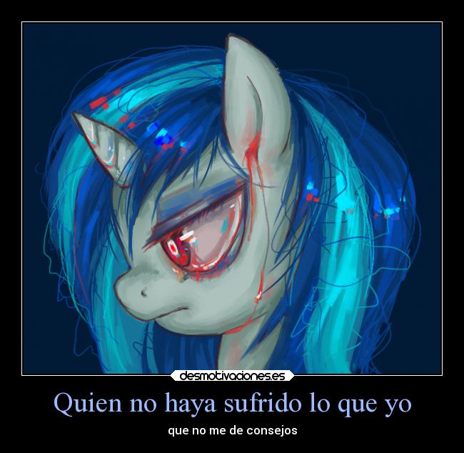 Quien no haya sufrido lo que yo - que no me de consejos