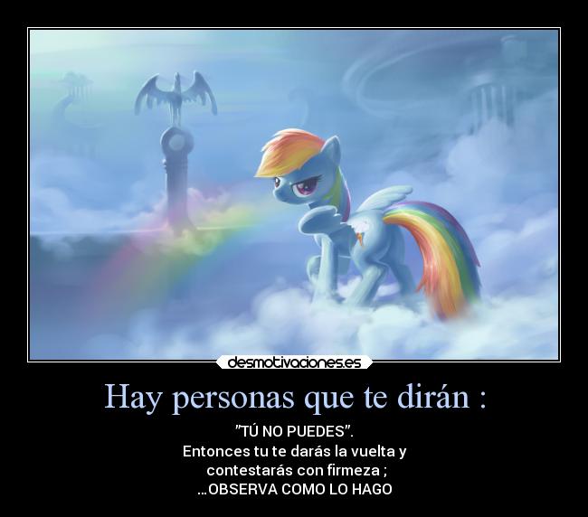 Hay personas que te dirán : - ”TÚ NO PUEDES”.
Entonces tu te darás la vuelta y
contestarás con firmeza ;
…OBSERVA COMO LO HAGO