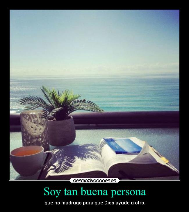 Soy tan buena persona - que no madrugo para que Dios ayude a otro.