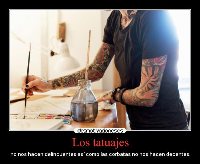 Los tatuajes - no nos hacen delincuentes así como las corbatas no nos hacen decentes.