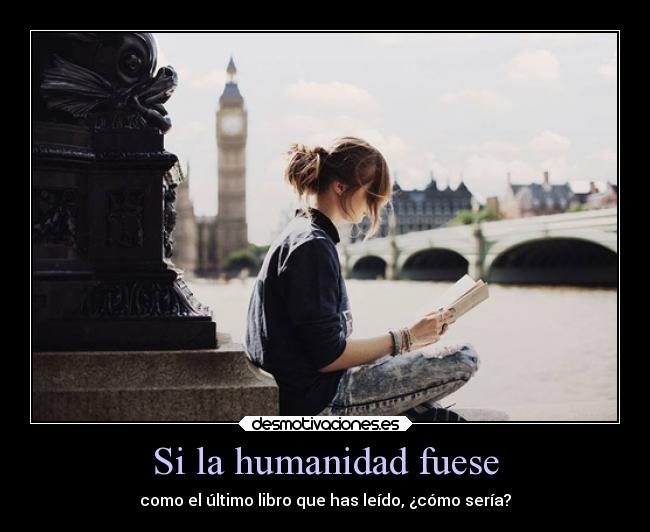 Si la humanidad fuese - como el último libro que has leído, ¿cómo sería?