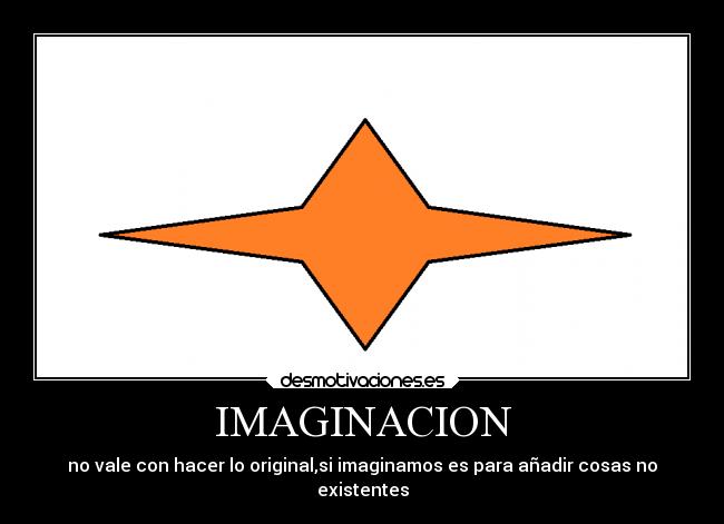 IMAGINACION - no vale con hacer lo original,si imaginamos es para añadir cosas no
existentes