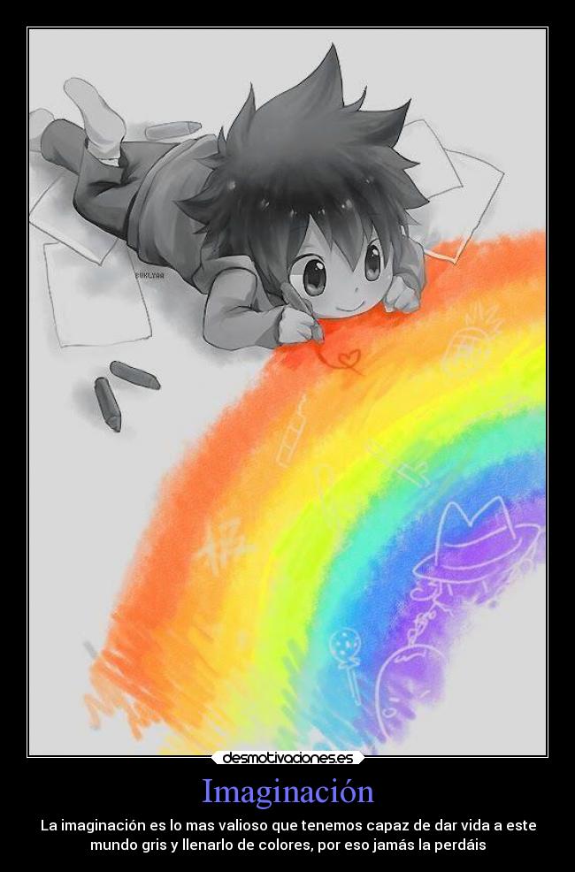 Imaginación - La imaginación es lo mas valioso que tenemos capaz de dar vida a este
mundo gris y llenarlo de colores, por eso jamás la perdáis
