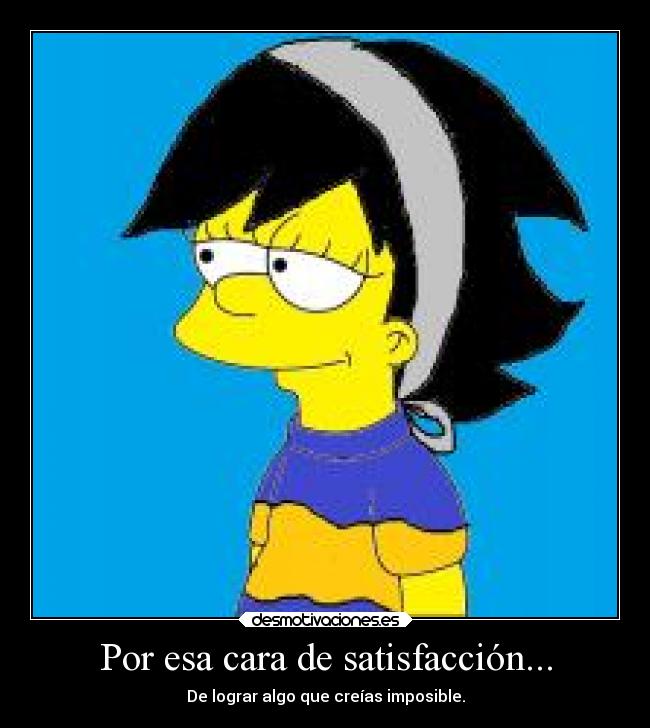 Por esa cara de satisfacción... - De lograr algo que creías imposible.